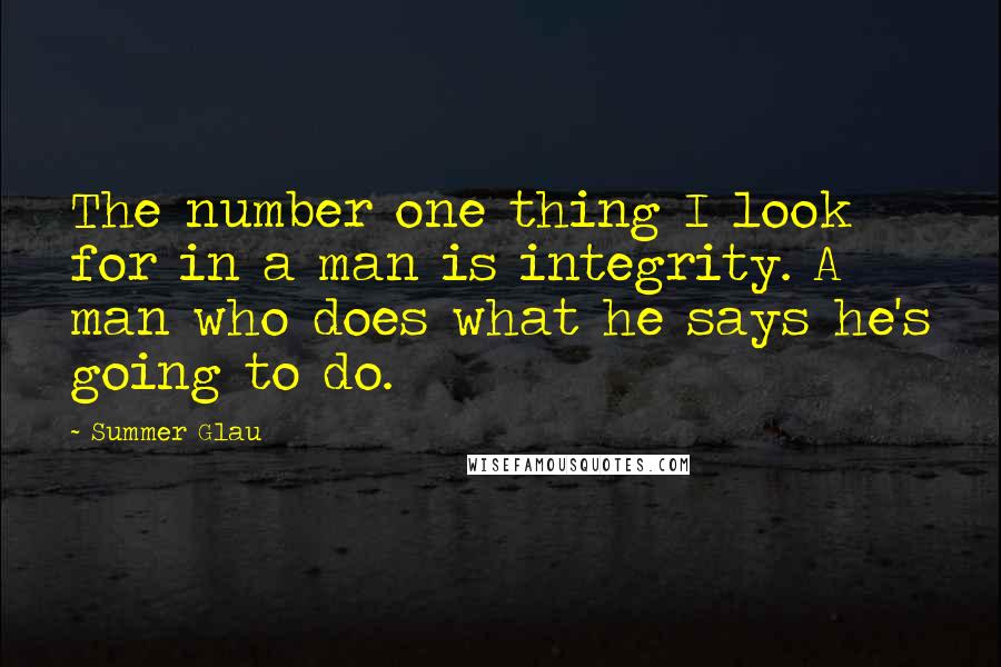 Summer Glau Quotes: The number one thing I look for in a man is integrity. A man who does what he says he's going to do.