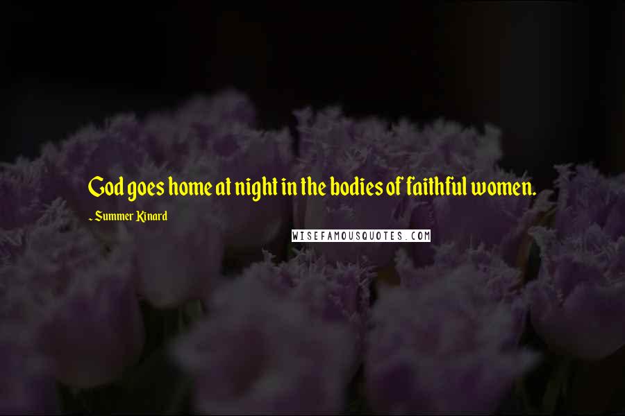 Summer Kinard Quotes: God goes home at night in the bodies of faithful women.