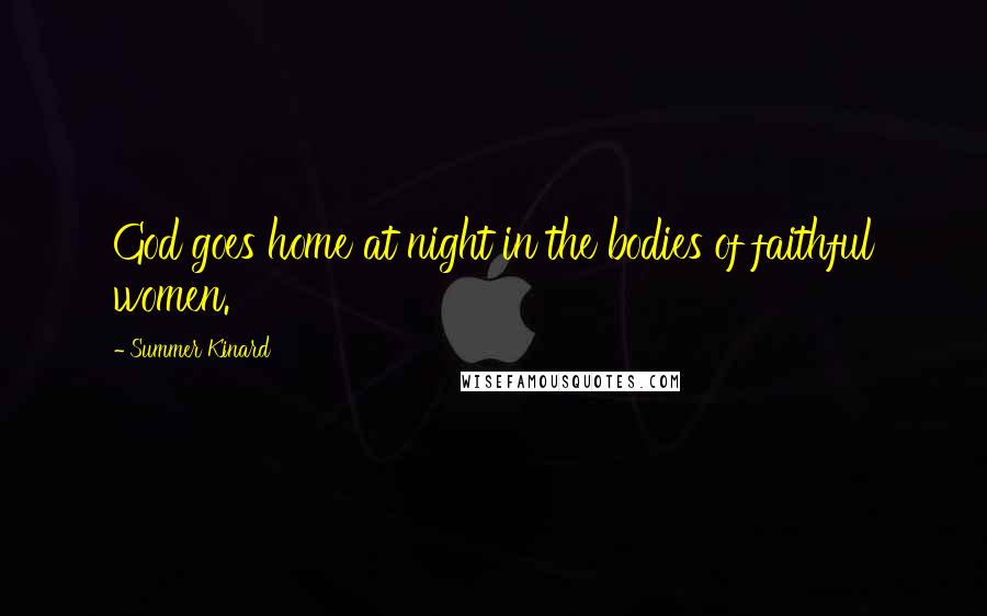 Summer Kinard Quotes: God goes home at night in the bodies of faithful women.