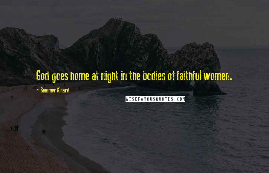 Summer Kinard Quotes: God goes home at night in the bodies of faithful women.