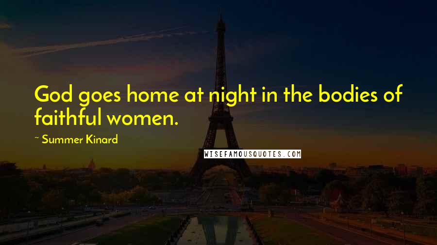 Summer Kinard Quotes: God goes home at night in the bodies of faithful women.