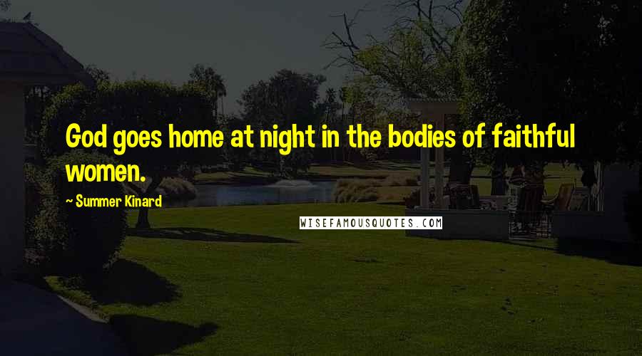 Summer Kinard Quotes: God goes home at night in the bodies of faithful women.