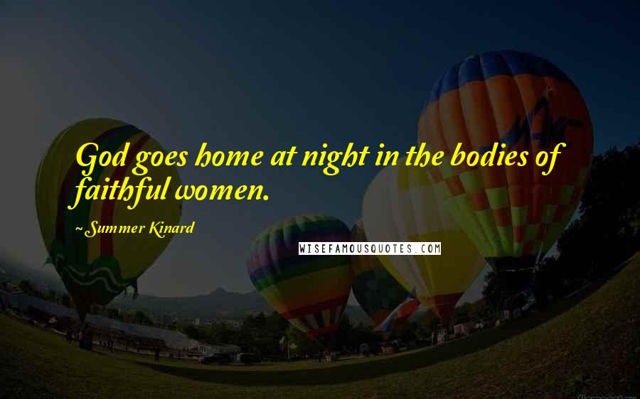 Summer Kinard Quotes: God goes home at night in the bodies of faithful women.