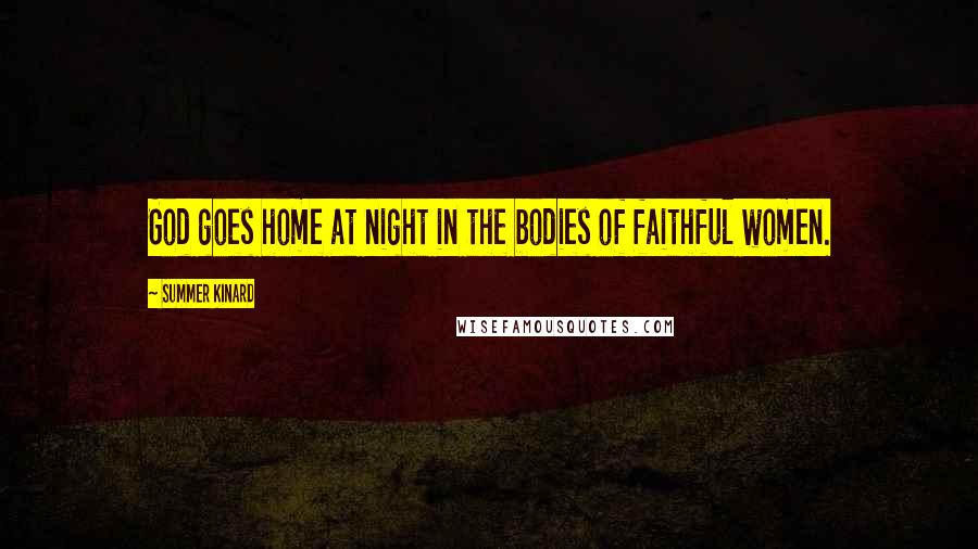 Summer Kinard Quotes: God goes home at night in the bodies of faithful women.