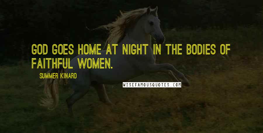 Summer Kinard Quotes: God goes home at night in the bodies of faithful women.