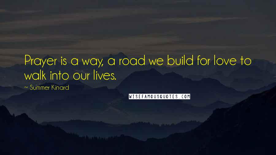 Summer Kinard Quotes: Prayer is a way, a road we build for love to walk into our lives.