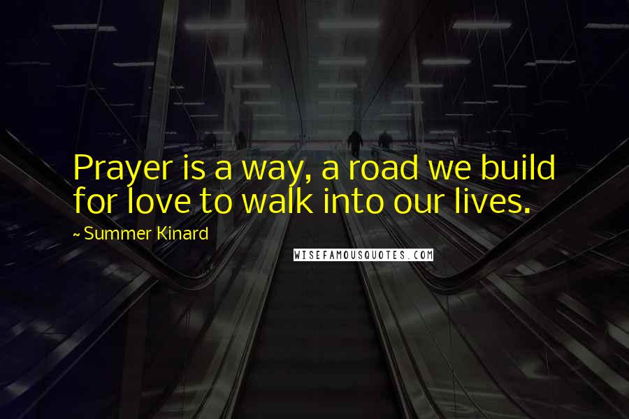 Summer Kinard Quotes: Prayer is a way, a road we build for love to walk into our lives.
