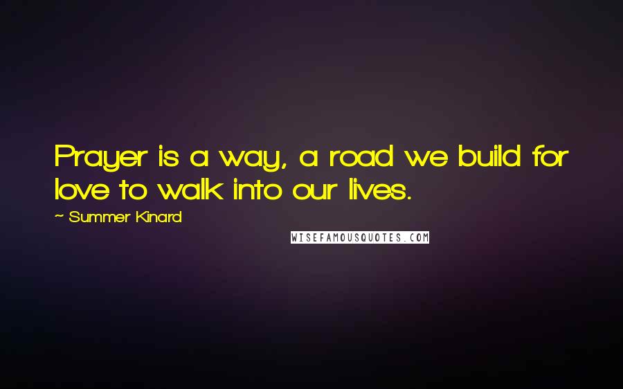 Summer Kinard Quotes: Prayer is a way, a road we build for love to walk into our lives.