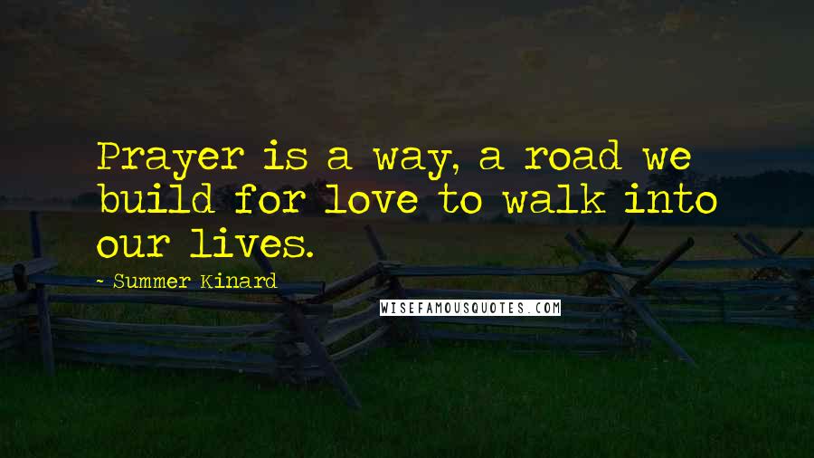 Summer Kinard Quotes: Prayer is a way, a road we build for love to walk into our lives.