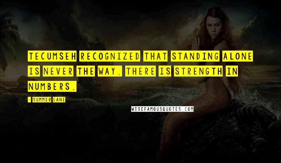 Summer Lane Quotes: Tecumseh recognized that standing alone is never the way. There is strength in numbers.