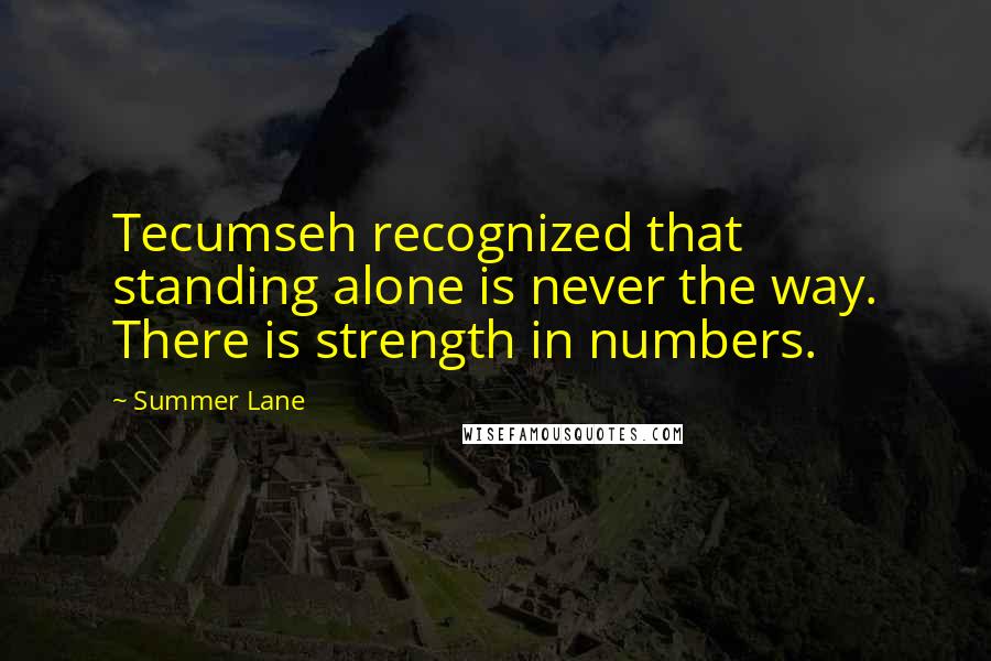 Summer Lane Quotes: Tecumseh recognized that standing alone is never the way. There is strength in numbers.