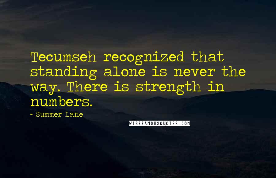 Summer Lane Quotes: Tecumseh recognized that standing alone is never the way. There is strength in numbers.