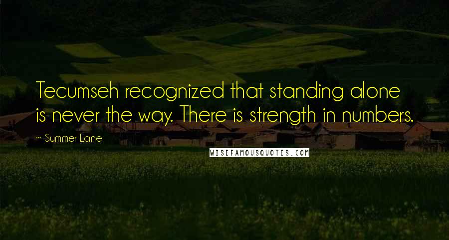 Summer Lane Quotes: Tecumseh recognized that standing alone is never the way. There is strength in numbers.