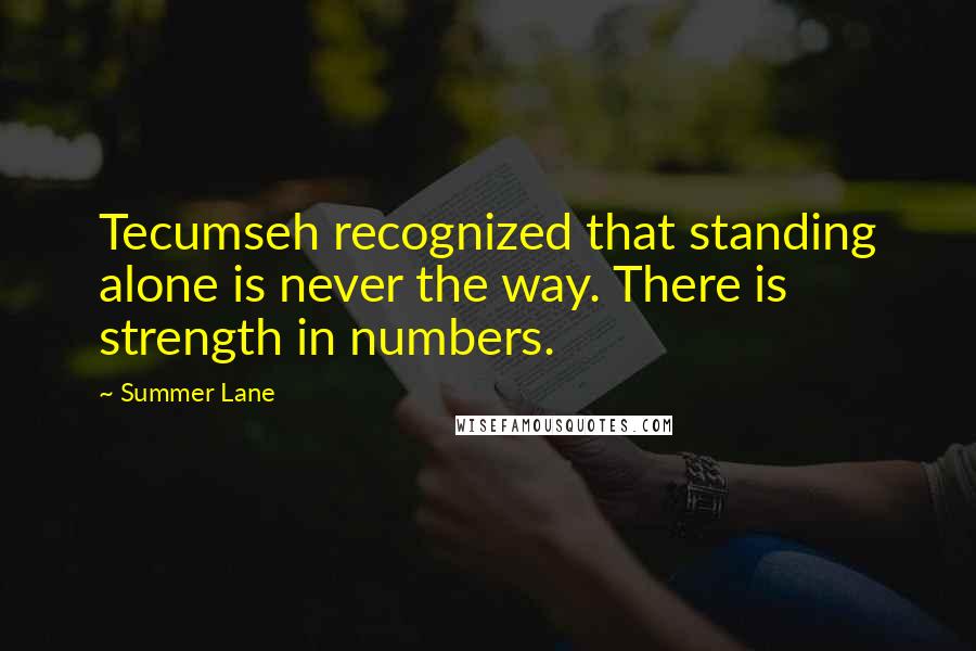 Summer Lane Quotes: Tecumseh recognized that standing alone is never the way. There is strength in numbers.