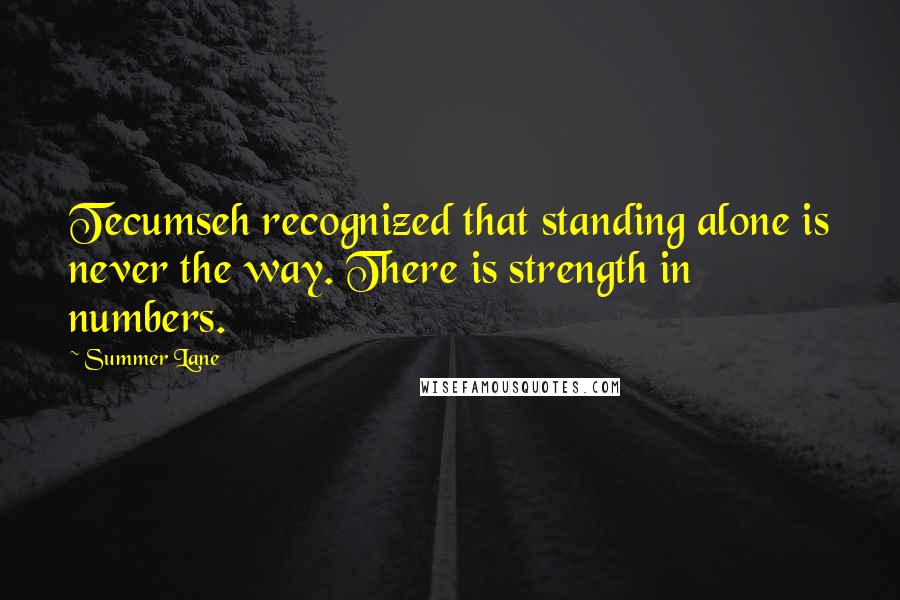 Summer Lane Quotes: Tecumseh recognized that standing alone is never the way. There is strength in numbers.