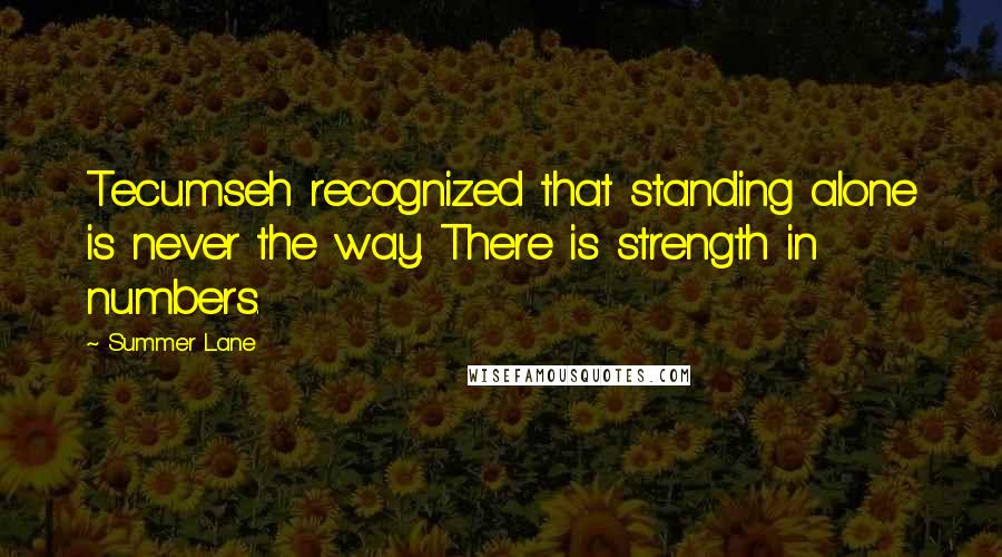 Summer Lane Quotes: Tecumseh recognized that standing alone is never the way. There is strength in numbers.