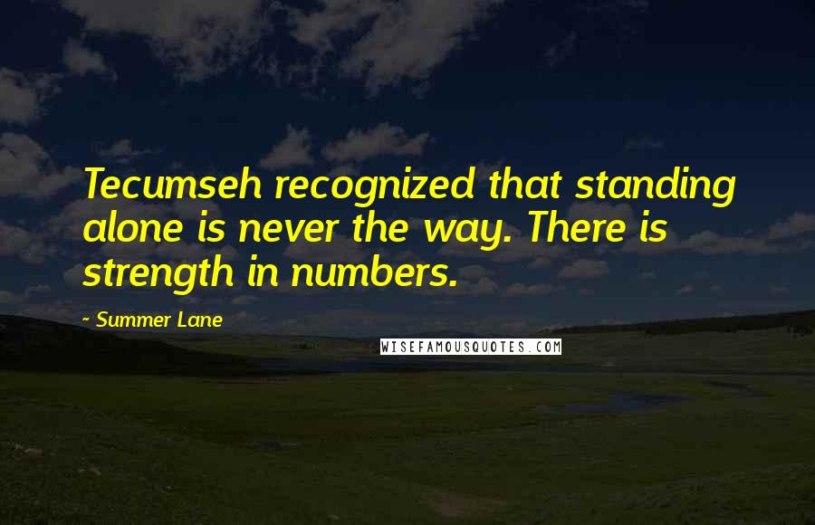 Summer Lane Quotes: Tecumseh recognized that standing alone is never the way. There is strength in numbers.