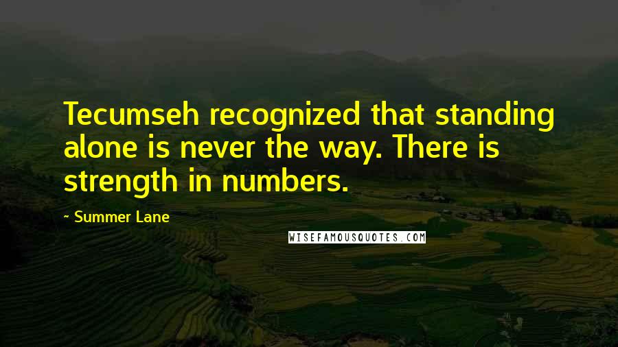 Summer Lane Quotes: Tecumseh recognized that standing alone is never the way. There is strength in numbers.