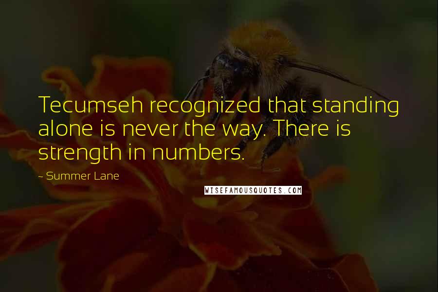 Summer Lane Quotes: Tecumseh recognized that standing alone is never the way. There is strength in numbers.