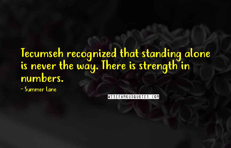 Summer Lane Quotes: Tecumseh recognized that standing alone is never the way. There is strength in numbers.