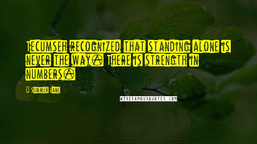 Summer Lane Quotes: Tecumseh recognized that standing alone is never the way. There is strength in numbers.