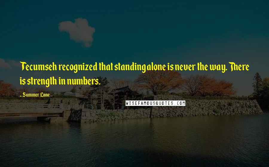 Summer Lane Quotes: Tecumseh recognized that standing alone is never the way. There is strength in numbers.