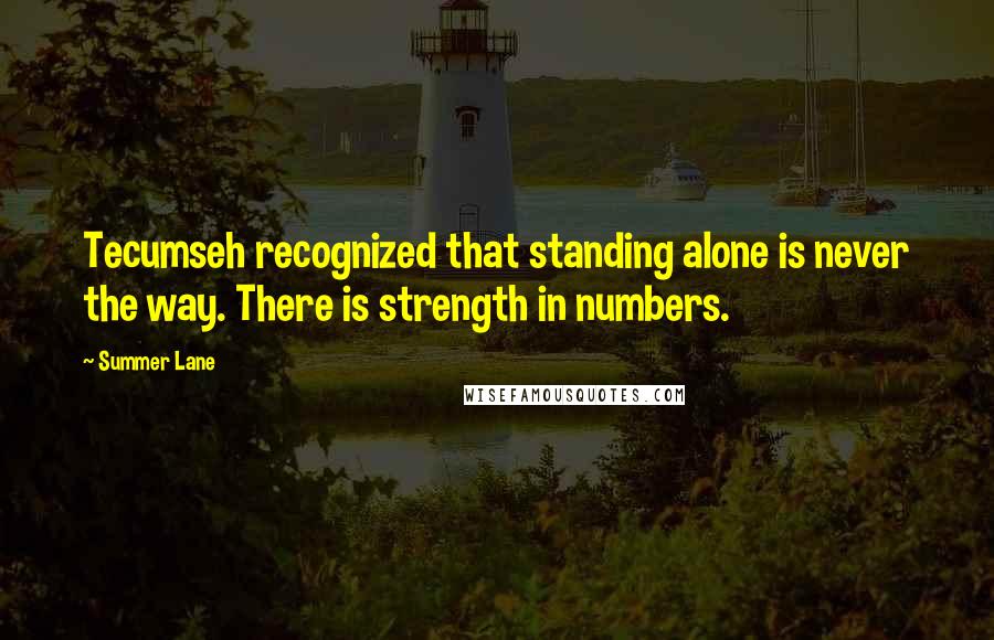 Summer Lane Quotes: Tecumseh recognized that standing alone is never the way. There is strength in numbers.