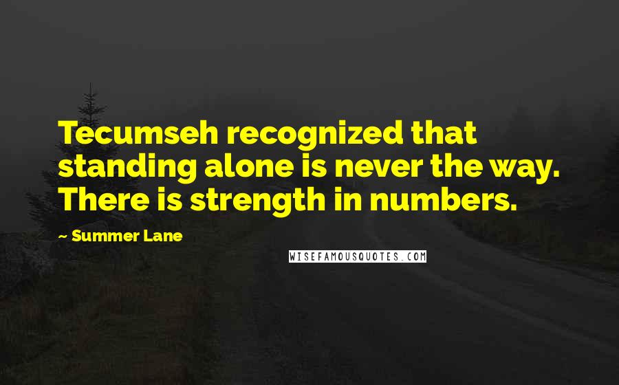 Summer Lane Quotes: Tecumseh recognized that standing alone is never the way. There is strength in numbers.