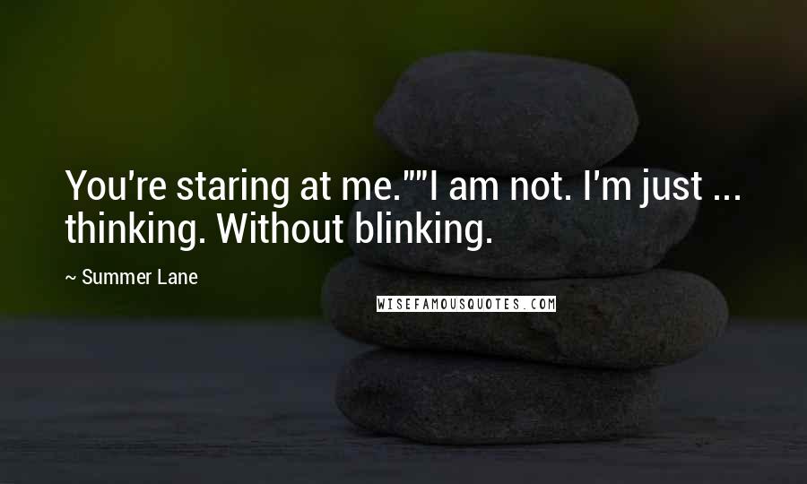 Summer Lane Quotes: You're staring at me.""I am not. I'm just ... thinking. Without blinking.