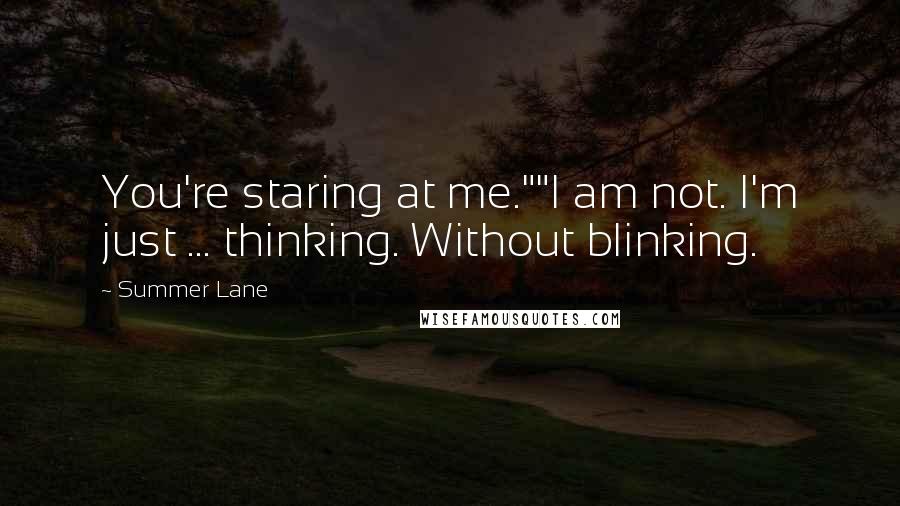 Summer Lane Quotes: You're staring at me.""I am not. I'm just ... thinking. Without blinking.