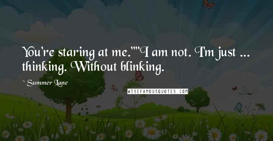 Summer Lane Quotes: You're staring at me.""I am not. I'm just ... thinking. Without blinking.