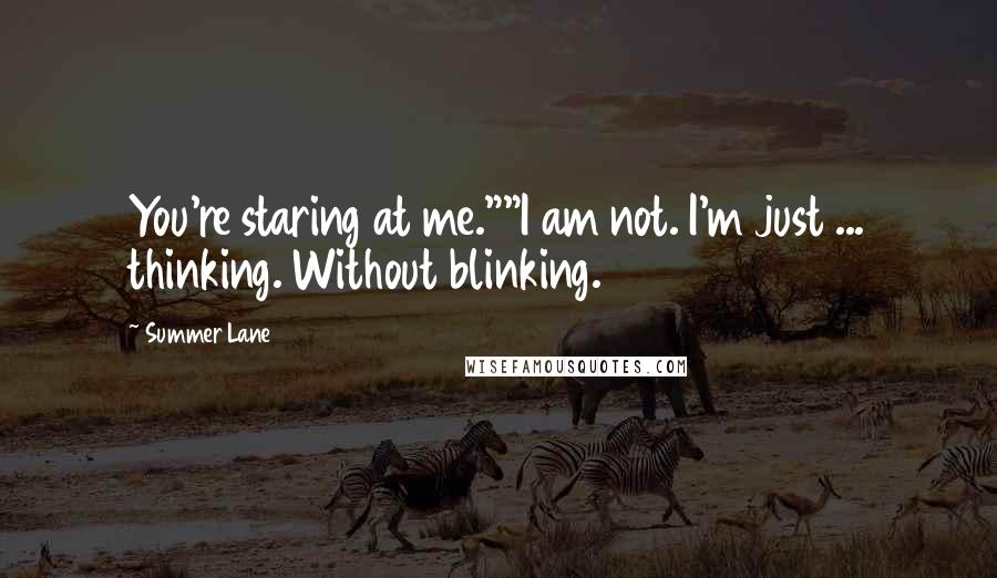 Summer Lane Quotes: You're staring at me.""I am not. I'm just ... thinking. Without blinking.