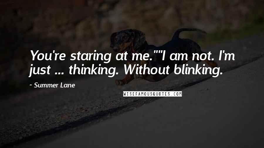 Summer Lane Quotes: You're staring at me.""I am not. I'm just ... thinking. Without blinking.