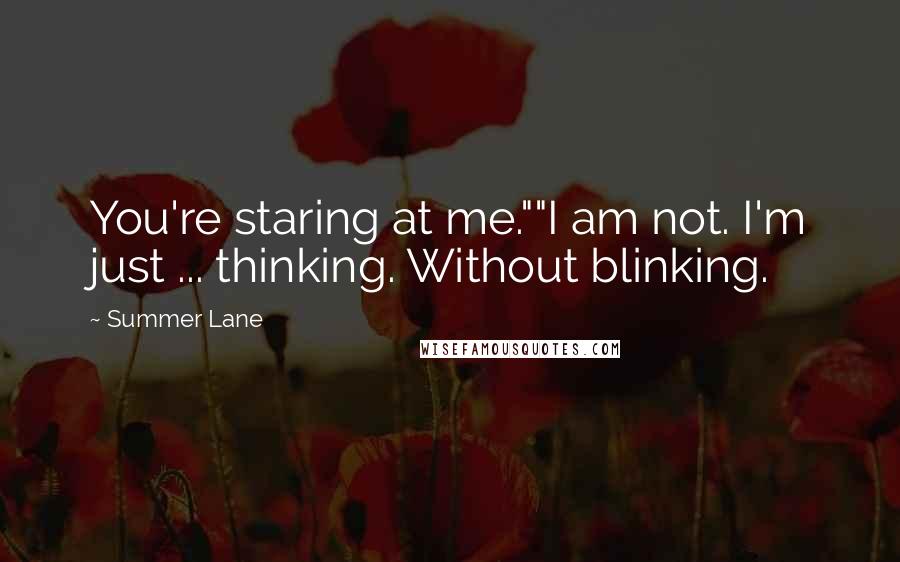 Summer Lane Quotes: You're staring at me.""I am not. I'm just ... thinking. Without blinking.