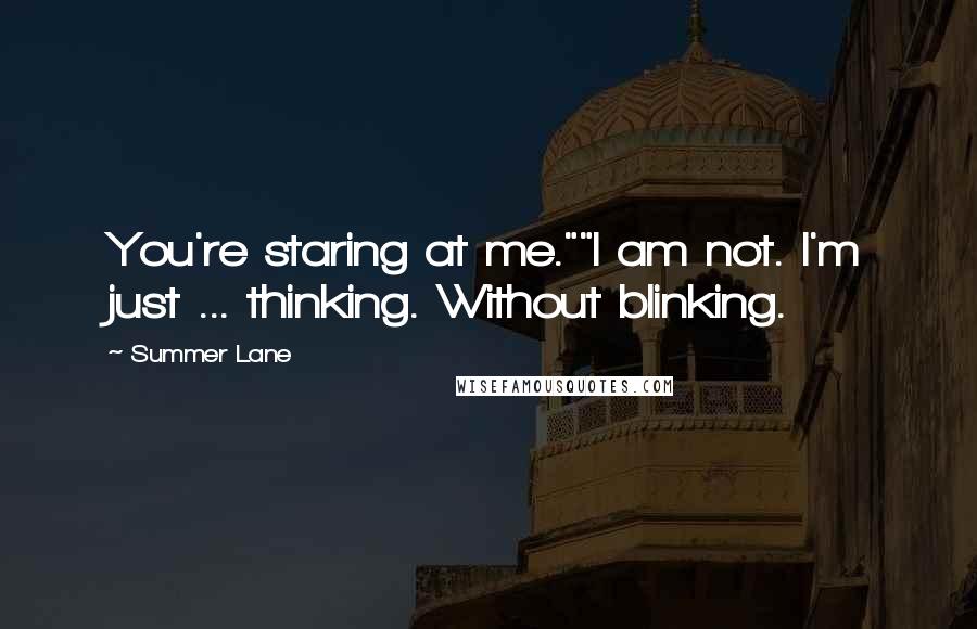 Summer Lane Quotes: You're staring at me.""I am not. I'm just ... thinking. Without blinking.