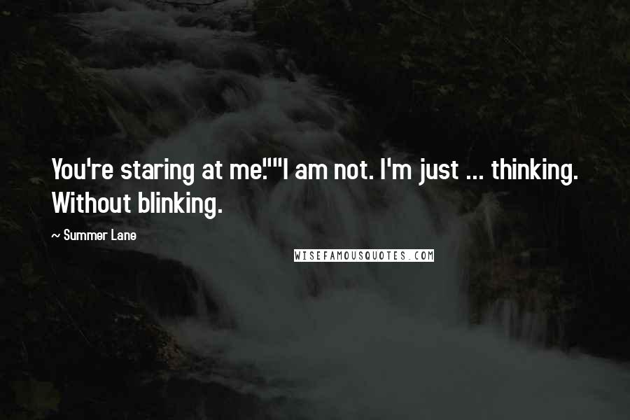 Summer Lane Quotes: You're staring at me.""I am not. I'm just ... thinking. Without blinking.