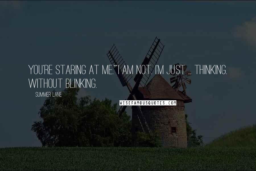 Summer Lane Quotes: You're staring at me.""I am not. I'm just ... thinking. Without blinking.