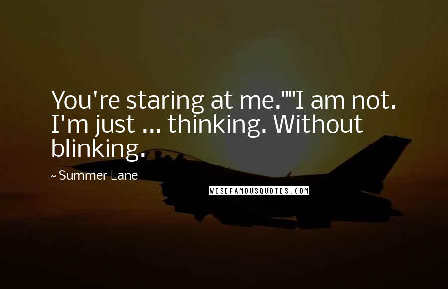 Summer Lane Quotes: You're staring at me.""I am not. I'm just ... thinking. Without blinking.