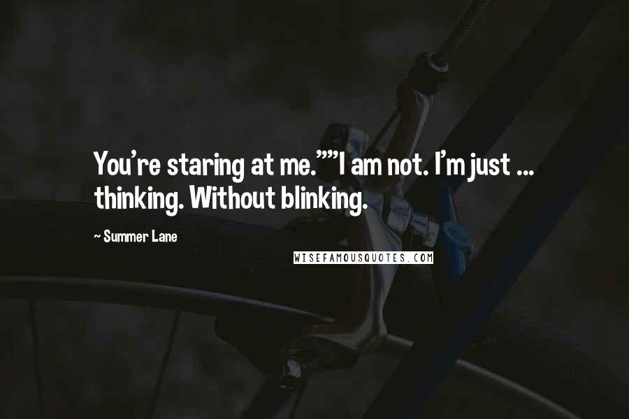 Summer Lane Quotes: You're staring at me.""I am not. I'm just ... thinking. Without blinking.