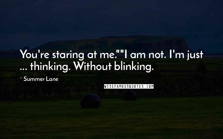 Summer Lane Quotes: You're staring at me.""I am not. I'm just ... thinking. Without blinking.