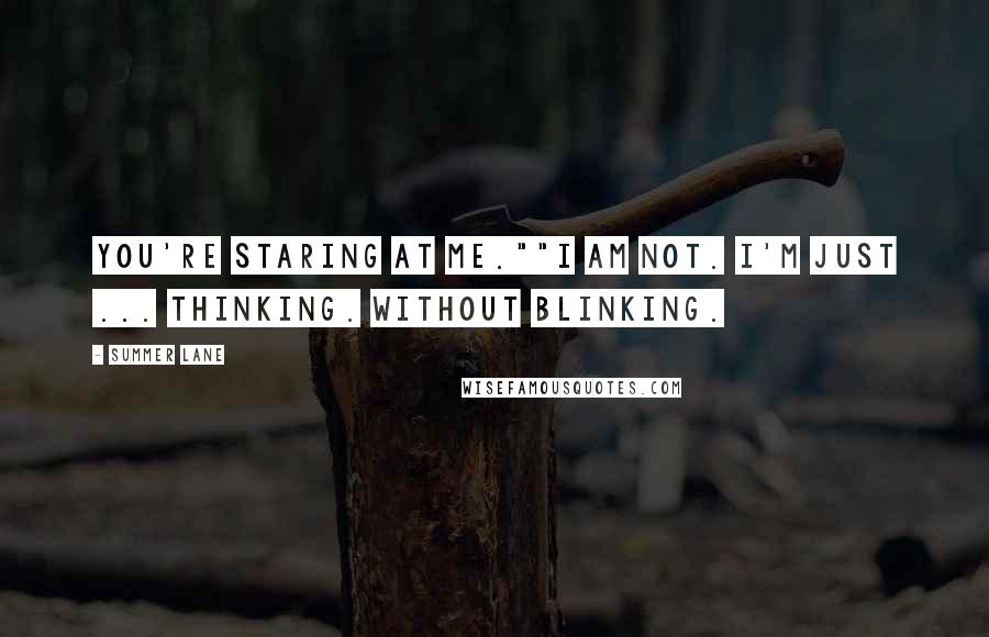 Summer Lane Quotes: You're staring at me.""I am not. I'm just ... thinking. Without blinking.