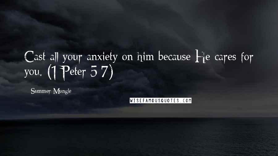 Summer Mungle Quotes: Cast all your anxiety on him because He cares for you. (1 Peter 5:7)