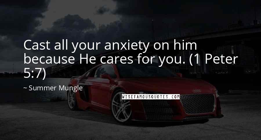 Summer Mungle Quotes: Cast all your anxiety on him because He cares for you. (1 Peter 5:7)