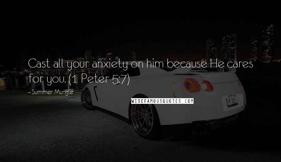 Summer Mungle Quotes: Cast all your anxiety on him because He cares for you. (1 Peter 5:7)
