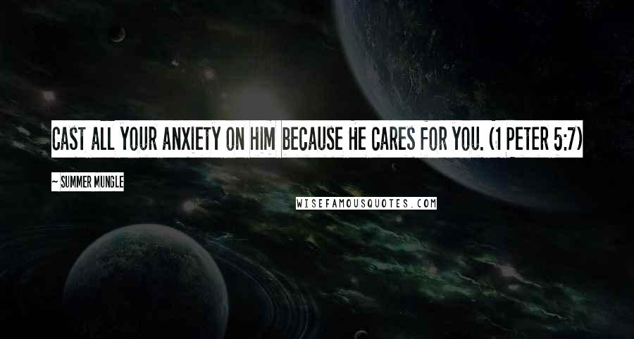 Summer Mungle Quotes: Cast all your anxiety on him because He cares for you. (1 Peter 5:7)