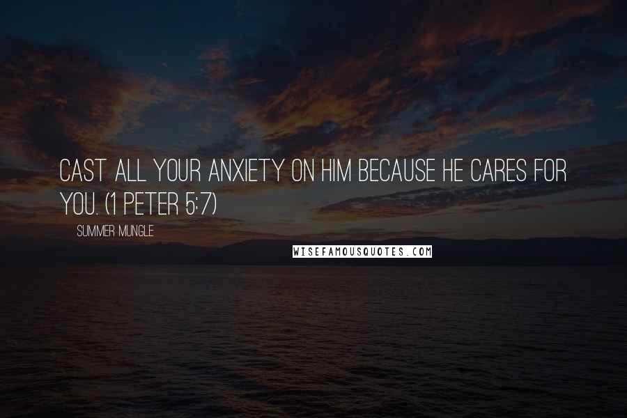 Summer Mungle Quotes: Cast all your anxiety on him because He cares for you. (1 Peter 5:7)