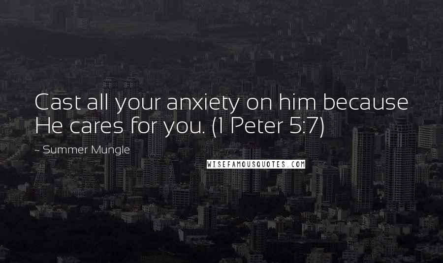 Summer Mungle Quotes: Cast all your anxiety on him because He cares for you. (1 Peter 5:7)