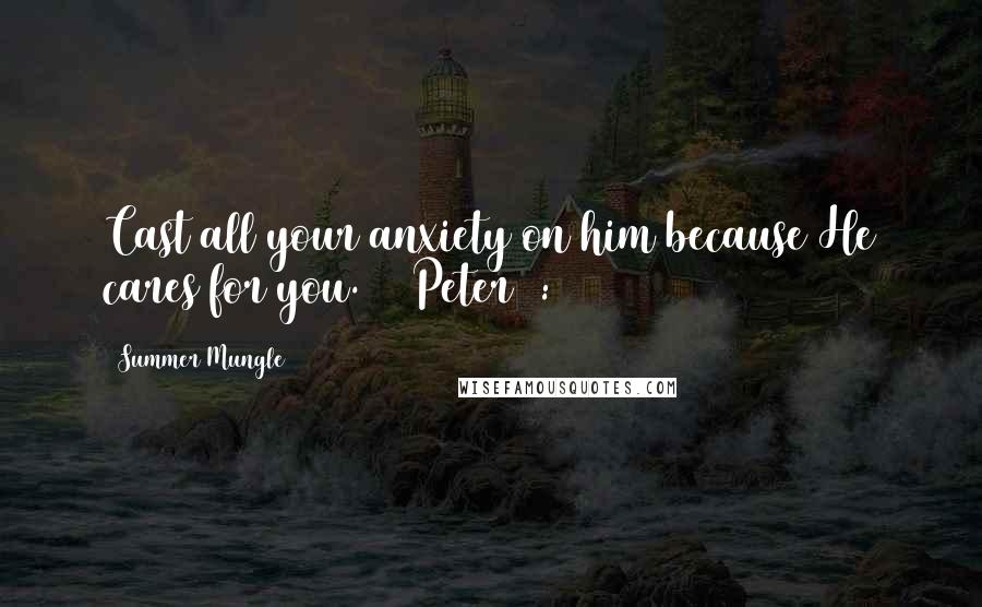 Summer Mungle Quotes: Cast all your anxiety on him because He cares for you. (1 Peter 5:7)