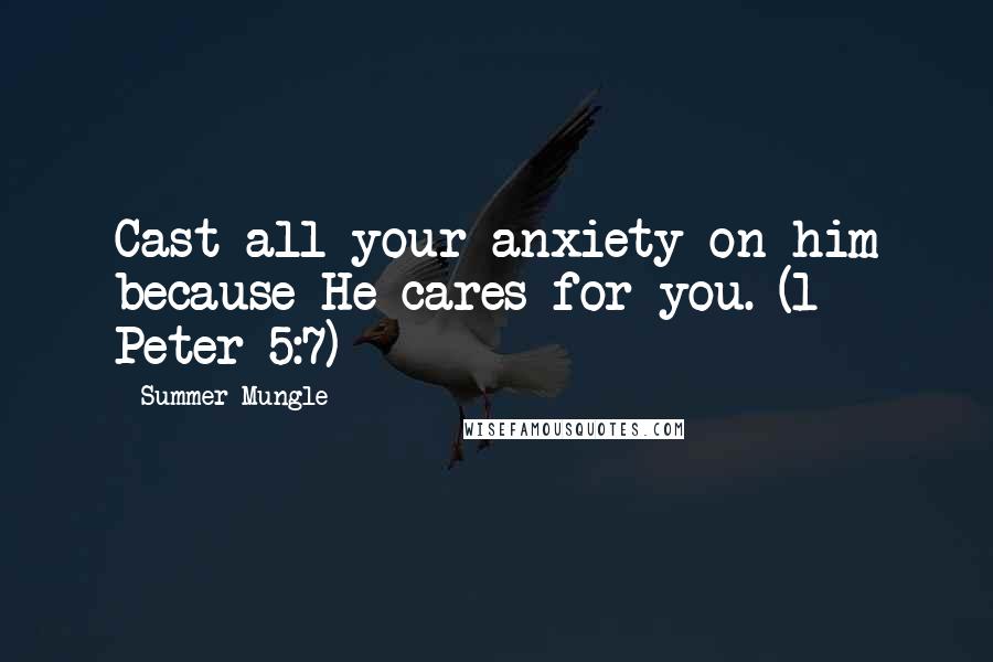 Summer Mungle Quotes: Cast all your anxiety on him because He cares for you. (1 Peter 5:7)