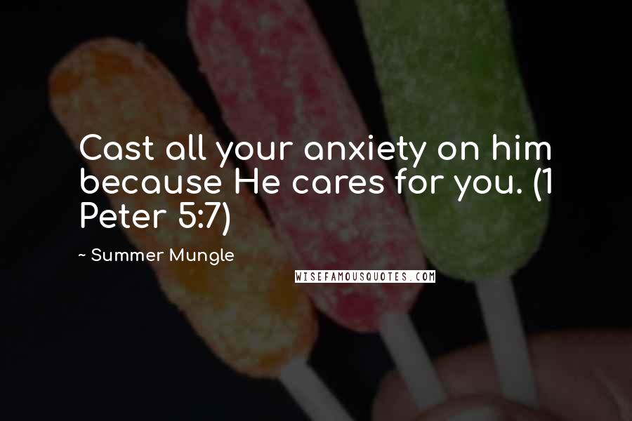 Summer Mungle Quotes: Cast all your anxiety on him because He cares for you. (1 Peter 5:7)